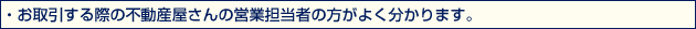 ・お取引する際の不動産屋さんの営業担当者の方がよく分かります。